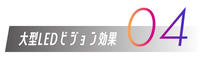 04.大型LEDビジョン効果